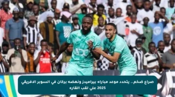 صراع ضخم.. يتحدد موعد مباراة بيراميدز ونهضة بركان في السوبر الإفريقي 2025 على لقب القارة